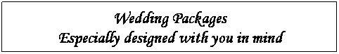 Text Box: Wedding Packages
Especially designed with you in mind
